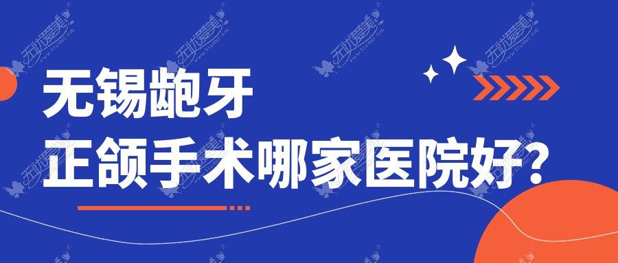 无锡龅牙正颌手术哪家医院好？排名前十医院有爱思特春天医院/江阴瑞齿佳