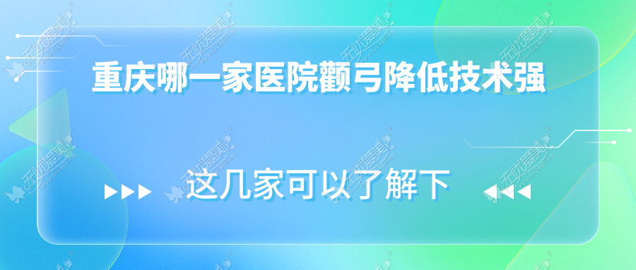 重庆哪一家医院颧弓降低技术强？盘点十家超人气医院,附医院全面介绍