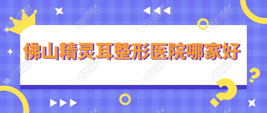 佛山精灵耳哪家好？佛山整形医院排名华美、美莱、华美