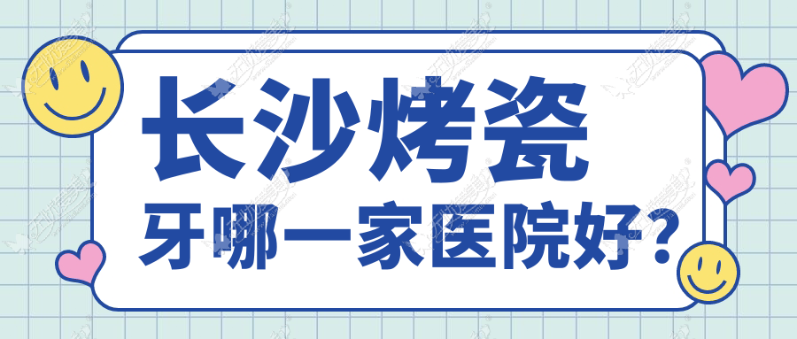 长沙烤瓷牙哪一家医院好？长沙镶牙/牙齿断裂选择这些