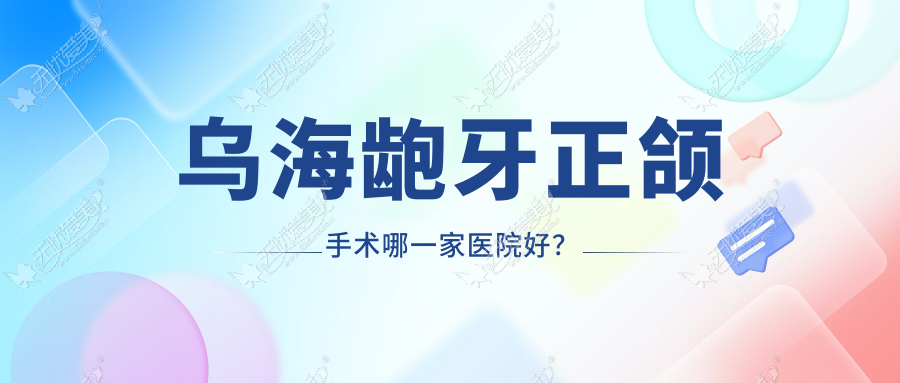 乌海龅牙正颌手术哪一家医院好？乌海龅牙正颌手术的医院有赵淑艳/郭虹