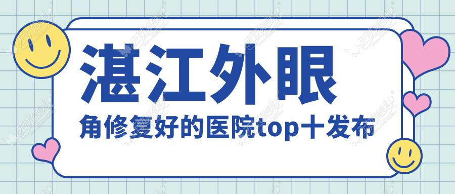 湛江外眼角修复好的医院top十发布:康特美|韩美|韩逅等有名气大医生