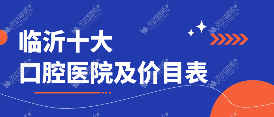 临沂十大口腔医院及价目表，推荐的均是临沂好又便宜的口腔