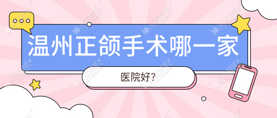 温州正颌手术哪一家医院好？排名前十医院有龙港林盛敏/平阳特德