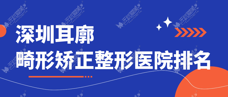 深圳耳廓畸形矫正医院排名榜:耳部矫正修复/招风耳矫正和菜花耳矫正医院推荐