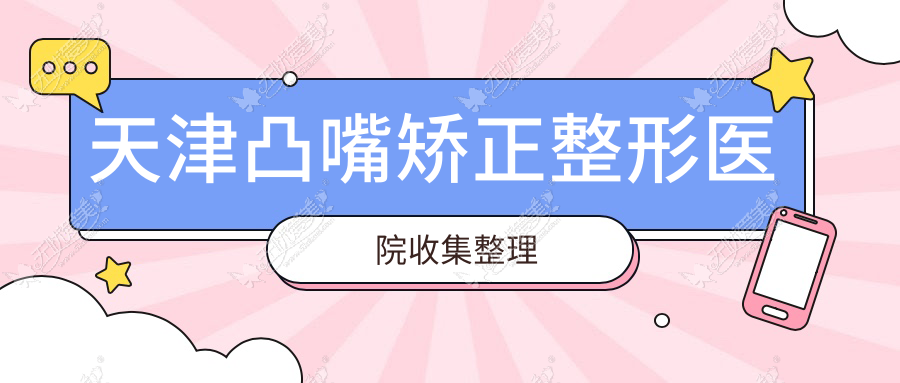 天津凸嘴矫正整形医院收集整理前十评价,搜集整理本地这十家被广大网友推崇