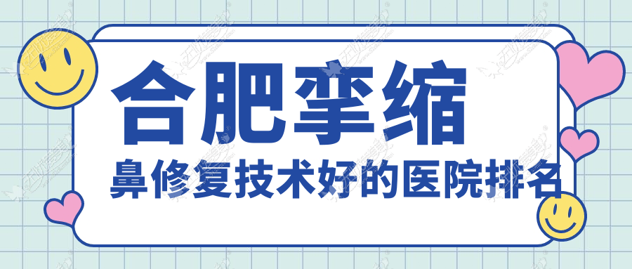 公开！合肥挛缩鼻修复技术好的医院排名|前十名详细介绍,有几家是公办