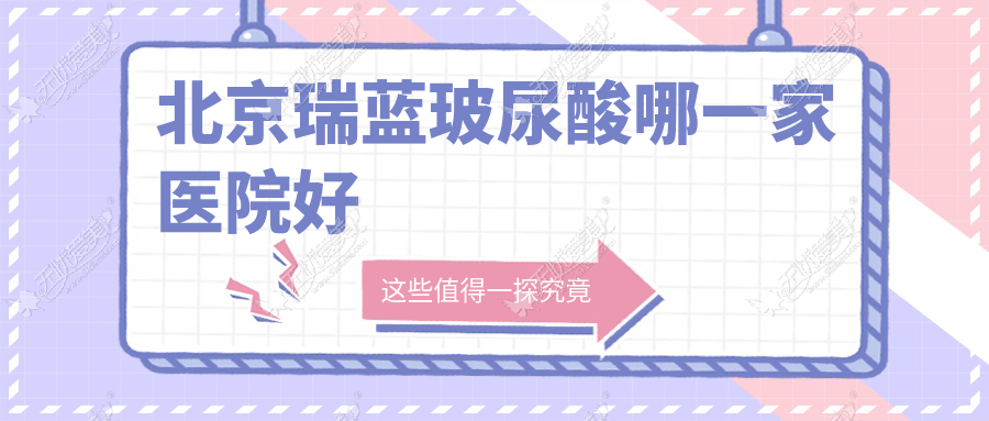 北京瑞蓝玻尿酸哪一家医院好？整形医院、声誉评测费用价目表预览！