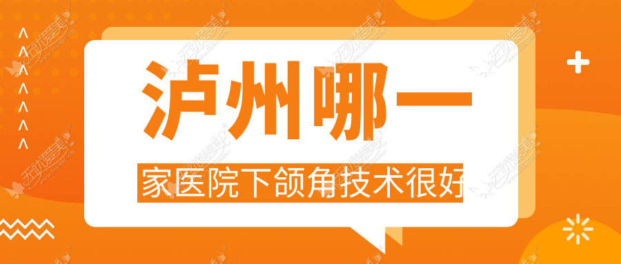 泸州哪一家医院下颌角技术很好？甄选5家热门医院,附医院介绍