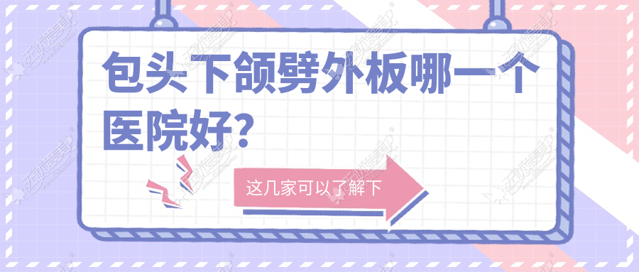 包头下颌劈外板哪一个医院好？特选10家本地实力高的整形机构