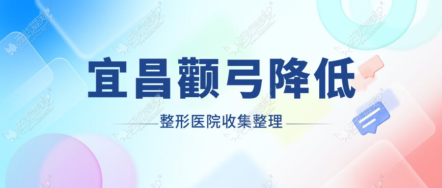 宜昌颧弓降低整形医院收集整理前5测评,整理归纳本地这5家被网友们爱戴