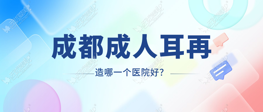 成都成人耳再造哪一个医院好？医院疤痕科、现代医院、华生铂悦等这十家技术很好