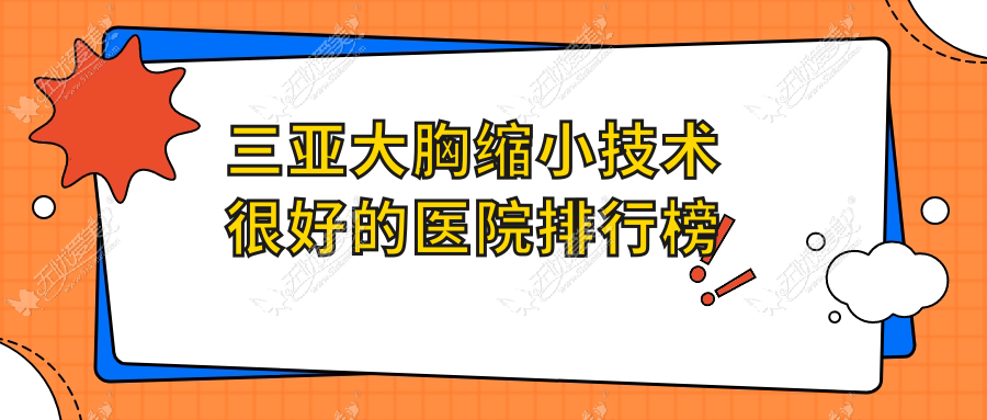 更新！三亚大胸缩小技术很好的医院排行榜|前10名讲解,有几家是公办