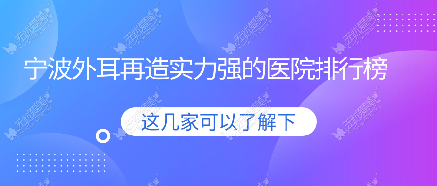 发布！宁波外耳再造实力强的医院排行榜|前10名介绍,有几家是公办