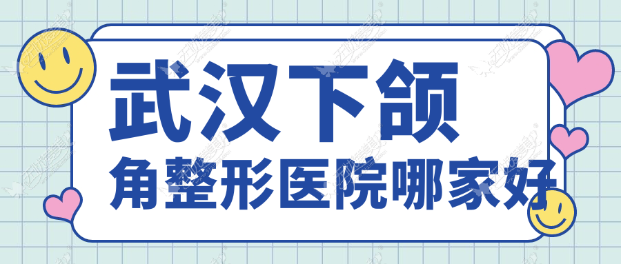 武汉下颌角哪家好？推荐武汉下颌角靠谱还正规的医院