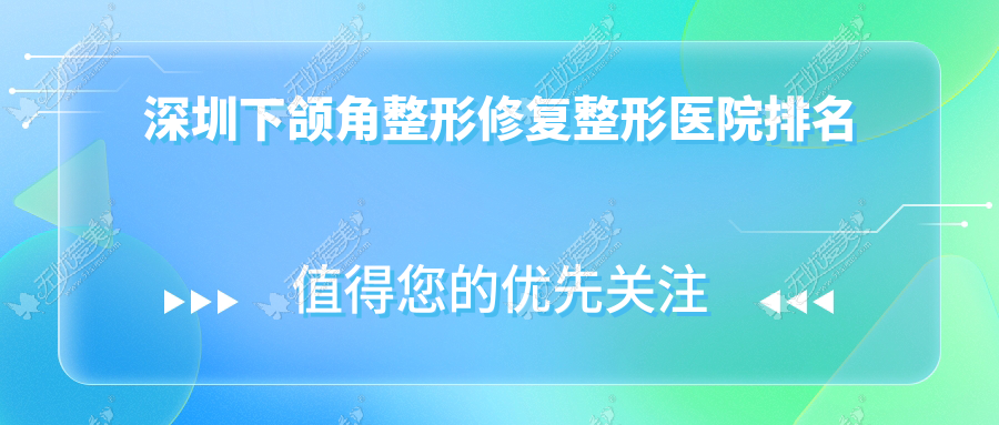 深圳下颌角整形修复好的医院排名:下颌角整形修复好的正规医院除了美莱还有这10家