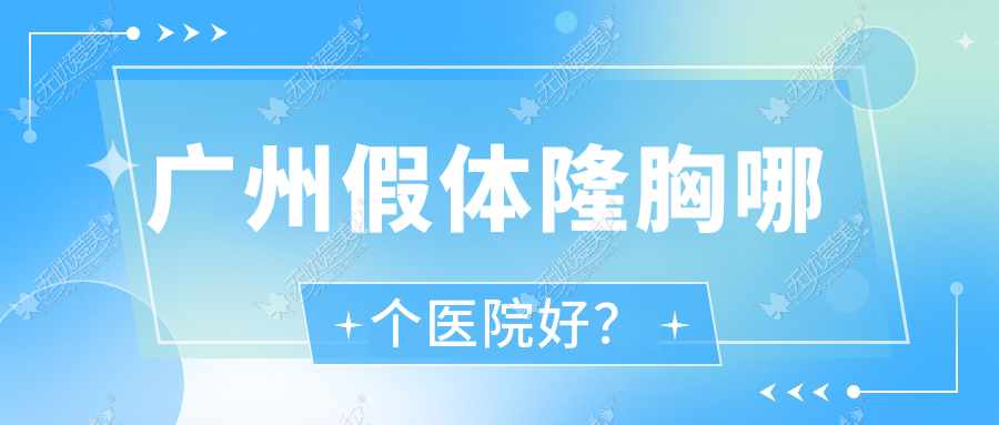 广州假体隆胸哪个医院好？优选10家当地硬实力比较高的整形机构