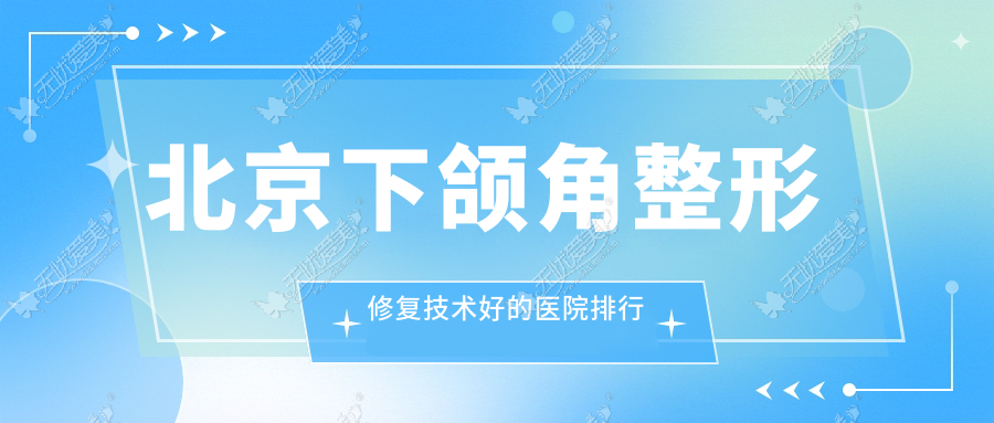 发布！北京下颌角整形修复技术好的医院排行|前10名解析,有几家是公办