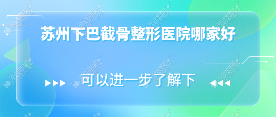 苏州下巴截骨哪家好？推荐苏州下巴截骨口碑不错还正规的医院