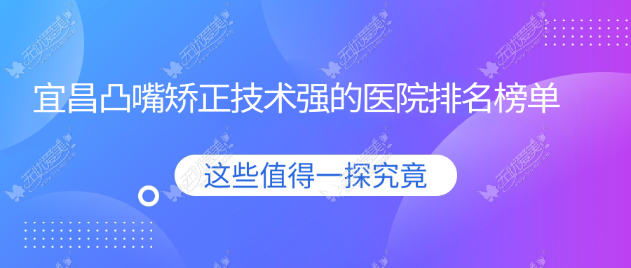 公开！宜昌凸嘴矫正技术强的医院排名榜单|前5名解析,有几家是公办