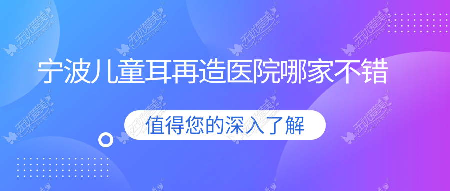 宁波儿童耳再造医院哪家不错？做耳畸形修复/耳垂再造的医院有这十家