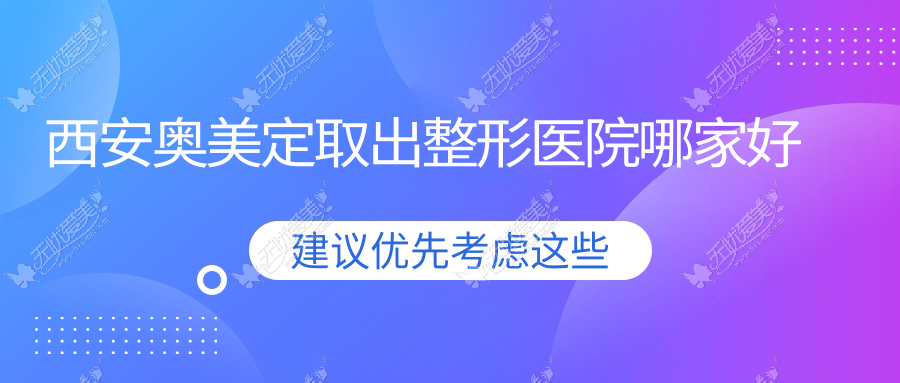 西安奥美定取出哪家好？西安整形医院排名五维美度、国际医学、高一生