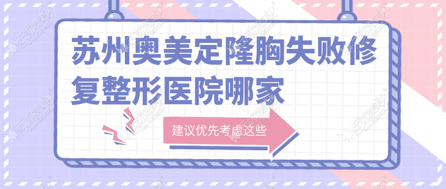 苏州奥美定隆胸失败修复哪家好？苏州奥美定取出建议康美/星范/紫馨