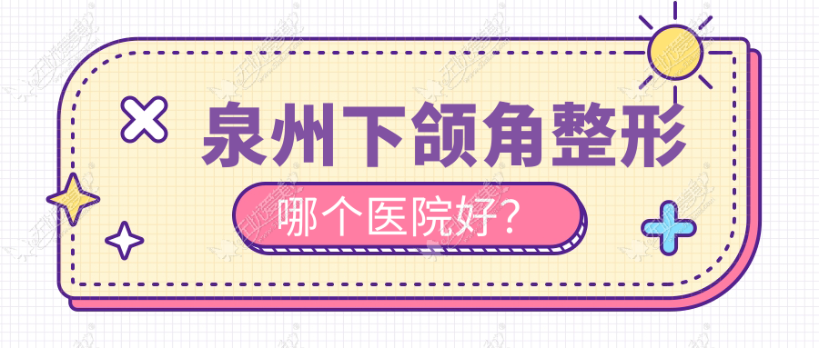 泉州下颌角整形哪个医院好？2024排名榜单:欧菲、东大、东大等入选！附收费表