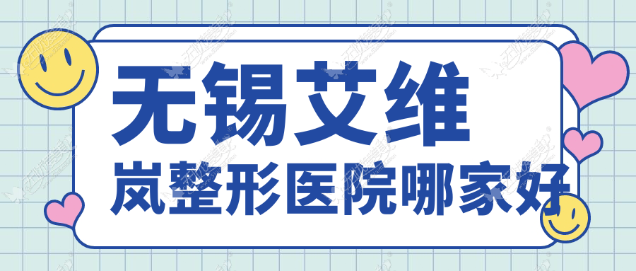 无锡艾维岚哪家好？无锡整形医院排名坤如玛丽、华星、白月光