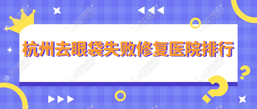 杭州去眼袋失败修复医院排行收费表总览！公办、私立都有