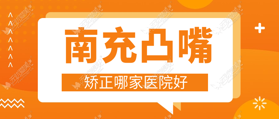 南充凸嘴矫正哪家医院好？整形医院、口碑评测收费价目表总览！