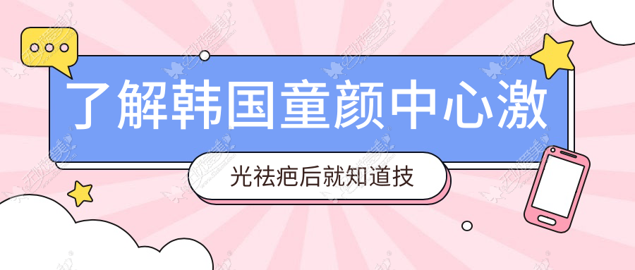 了解韩国童颜中心激光祛疤后就知道技术是否比国内的好