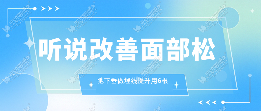 听说改善面部松弛下垂做埋线提升用6根线就够了？