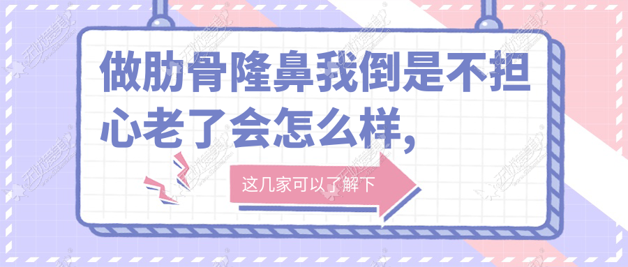 做肋骨隆鼻我倒是不担心老了会怎么样,比较担心4个月后会塌