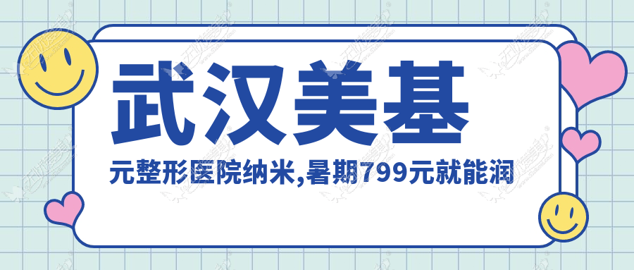 武汉美基元整形医院纳米,暑期799元就能润出少女肌!