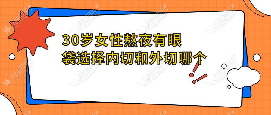 30岁女性熬夜有眼袋选择内切和外切哪个消除效果更好呢？