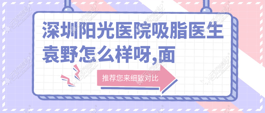 深圳阳光医院吸脂医生袁野怎么样呀,面部吸脂做的好不好呢