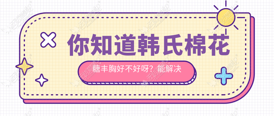 你知道韩氏棉花糖丰胸好不好呀？能解决乳房下垂吗？