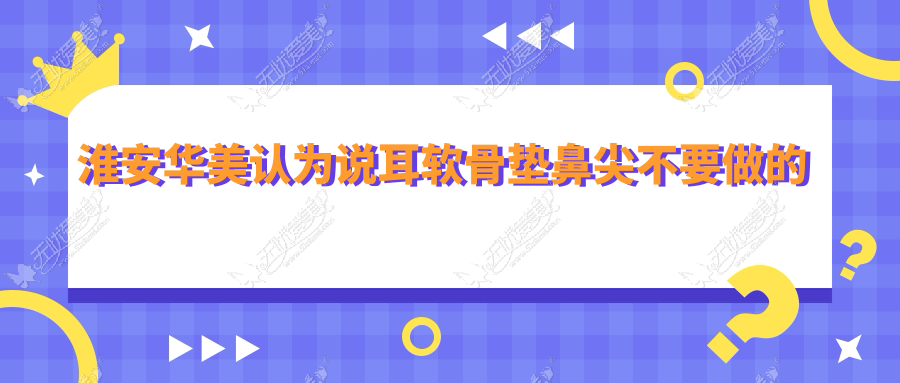 淮安华美认为说耳软骨垫鼻尖不要做的人是在担心术后移位