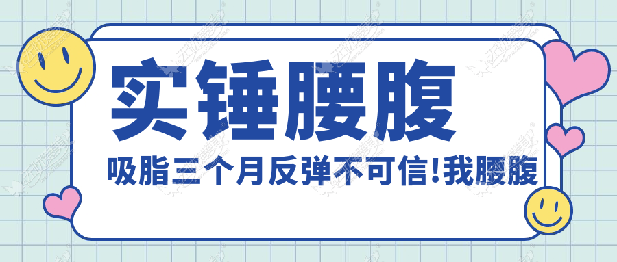 实锤腰腹吸脂三个月反弹不可信!我腰腹抽脂2000cc腰围细了8cm