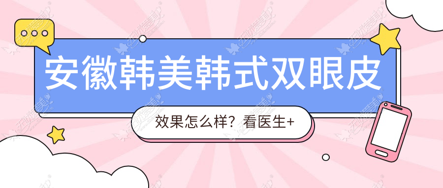 安徽韩美韩式双眼皮效果怎么样？看医生+案例为你揭秘