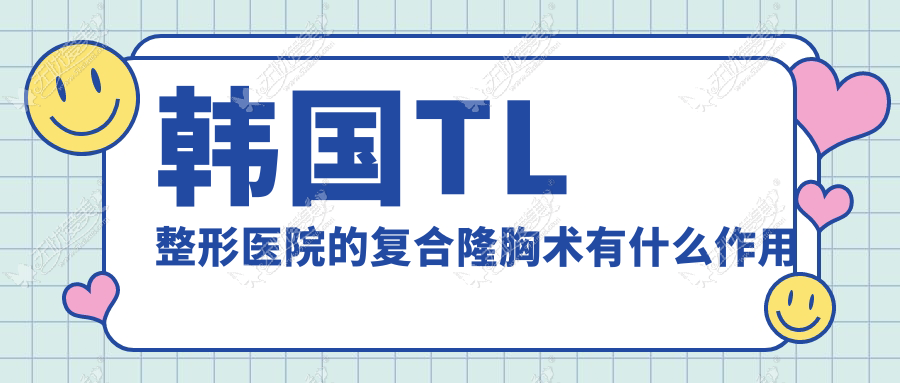 韩国TL整形医院的复合隆胸术有什么作用呢？