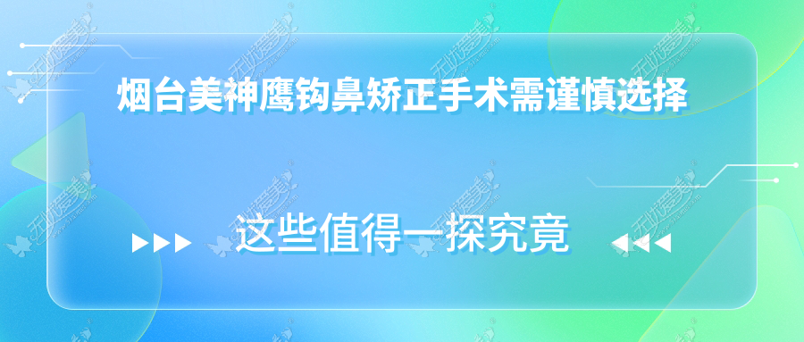 烟台美神鹰钩鼻矫正手术需谨慎选择