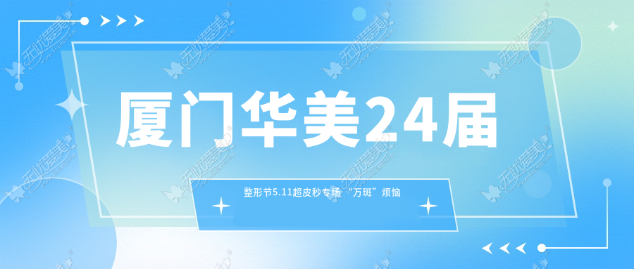 厦门华美24届整形节5.11超皮秒专场 “万斑”烦恼皮秒解决