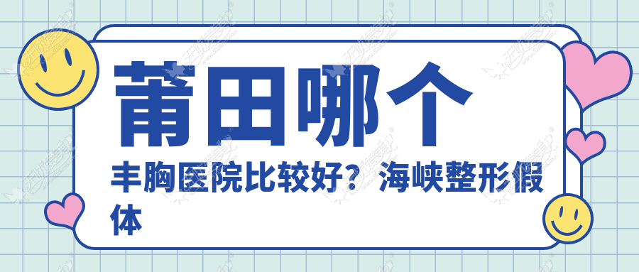 莆田哪个丰胸医院比较好？海峡整形假体丰胸材料安全性高