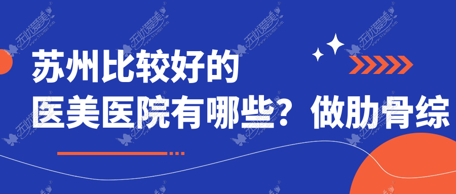 苏州比较好的医美医院有哪些？做肋骨综合隆鼻哪里比较好