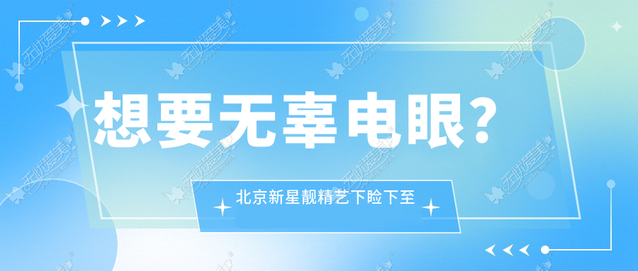 想要无辜电眼？北京新星靓精艺下睑下至电眼术帮你拥有