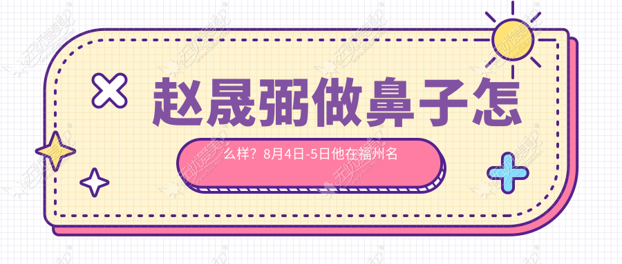 赵晟弼做鼻子怎么样？8月4日-5日他在福州名韩等你来见证