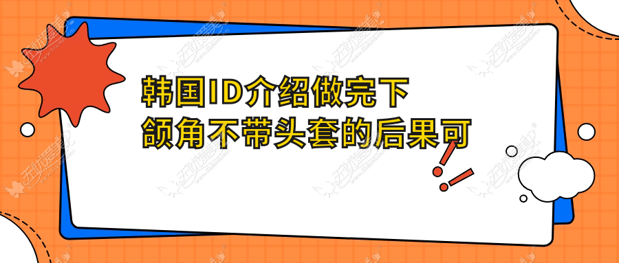 韩国ID介绍做完下颌角不带头套的后果可能是导致面部下垂