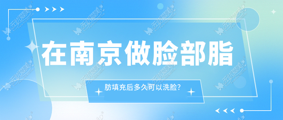 在南京做脸部脂肪填充后多久可以洗脸？艺星yestar为您解答